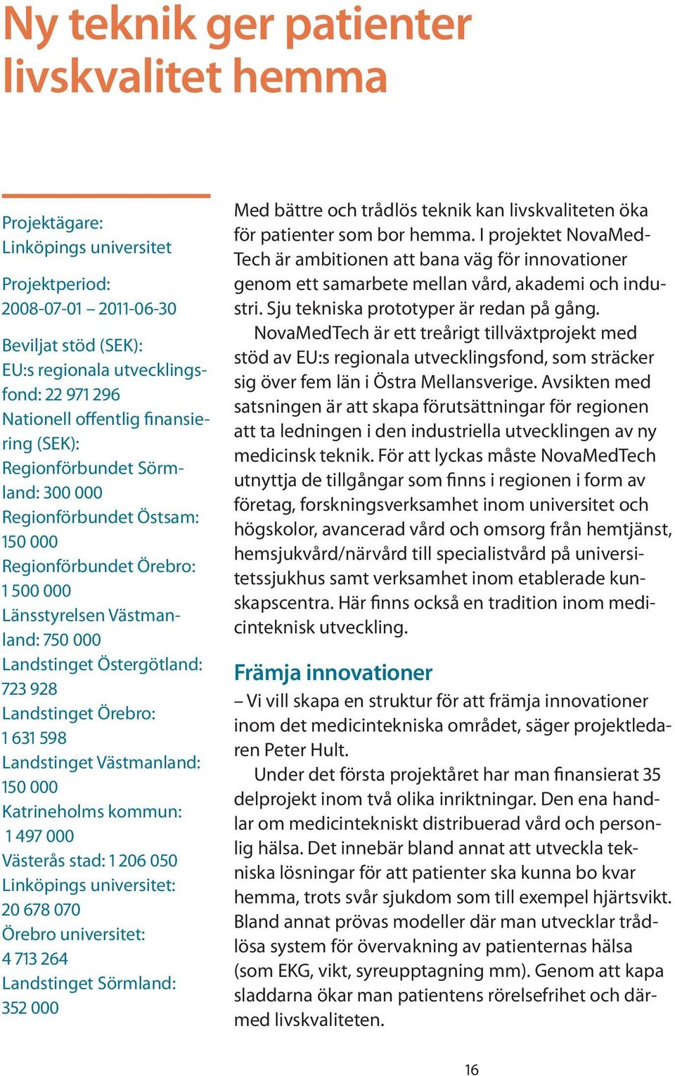 Landstinget Örebro: 1 631 598 Landstinget Västmanland: 150 000 Katrineholms kommun: 1 497 000 Västerås stad: 1 206 050 Linköpings universitet: 20 678 070 Örebro universitet: 4 713 264 Landstinget