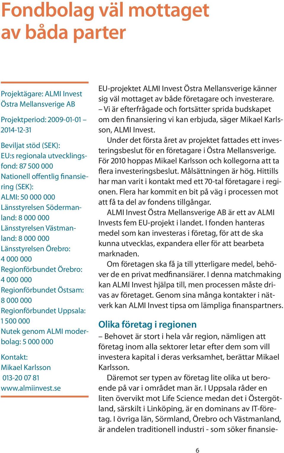 Regionförbundet Östsam: 8 000 000 Regionförbundet Uppsala: 1 500 000 Nutek genom ALMI moderbolag: 5 000 000 Kontakt: Mikael Karlsson 013-20 07 81 www.almiinvest.