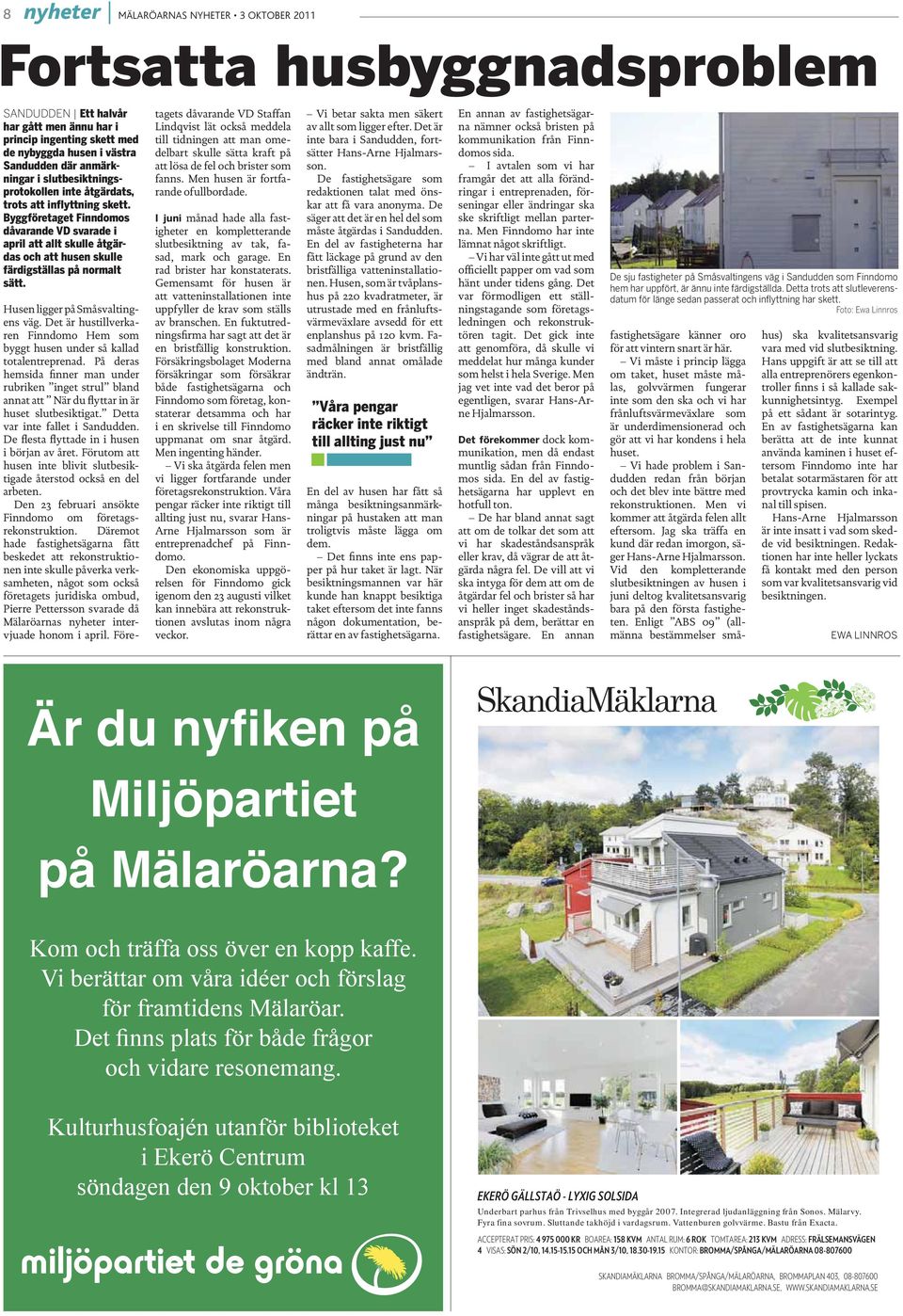 Husen ligger på Småsvaltingens väg. Det är hustillverkaren Finndomo Hem som byggt husen under så kallad totalentreprenad.