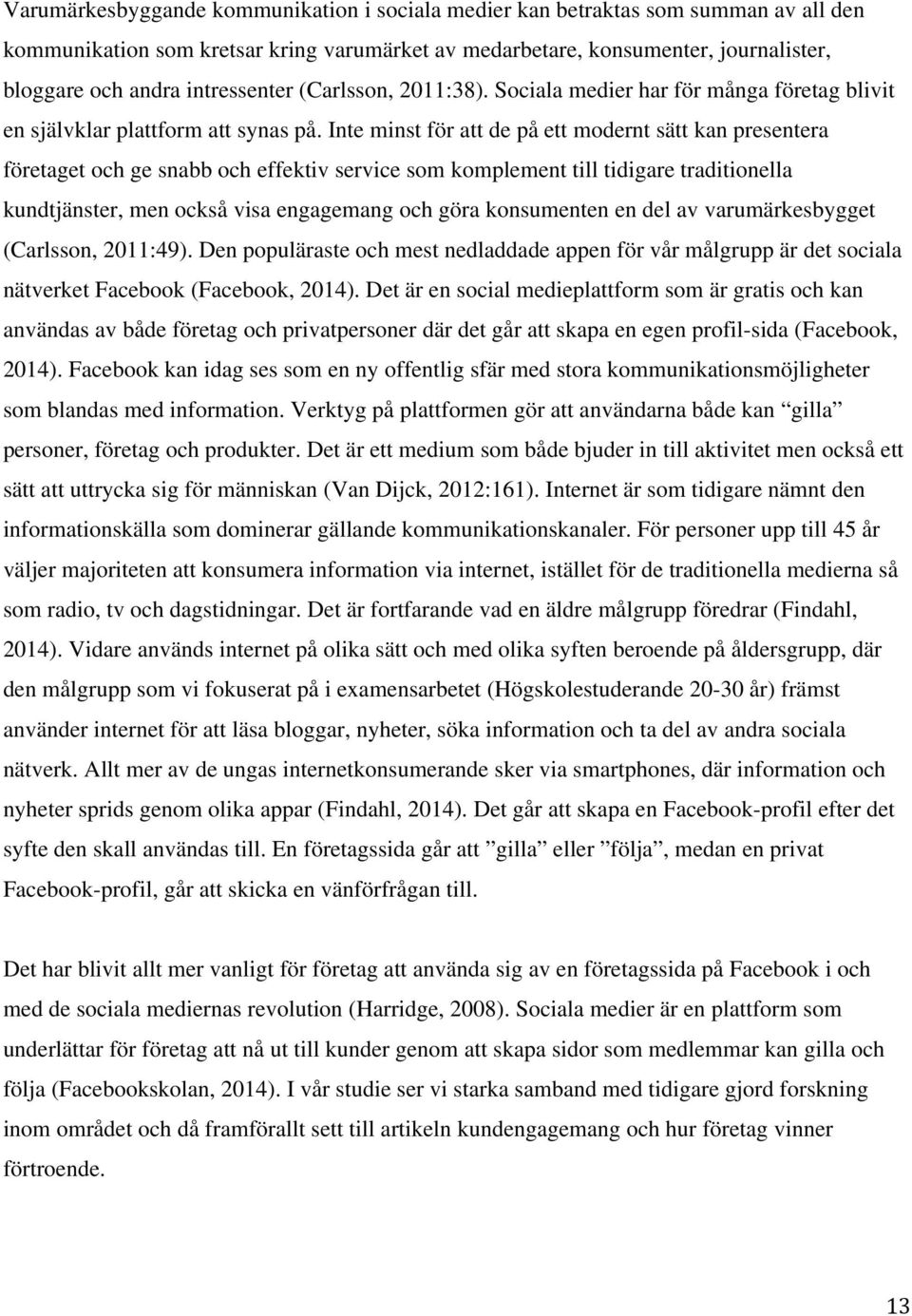 Inte minst för att de på ett modernt sätt kan presentera företaget och ge snabb och effektiv service som komplement till tidigare traditionella kundtjänster, men också visa engagemang och göra