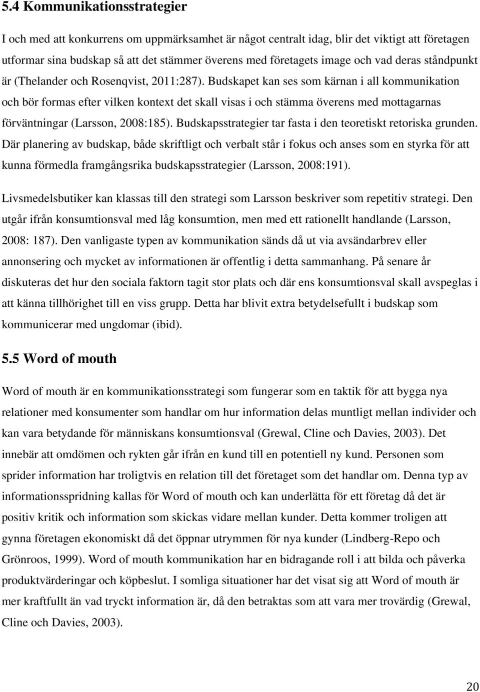 Budskapet kan ses som kärnan i all kommunikation och bör formas efter vilken kontext det skall visas i och stämma överens med mottagarnas förväntningar (Larsson, 2008:185).