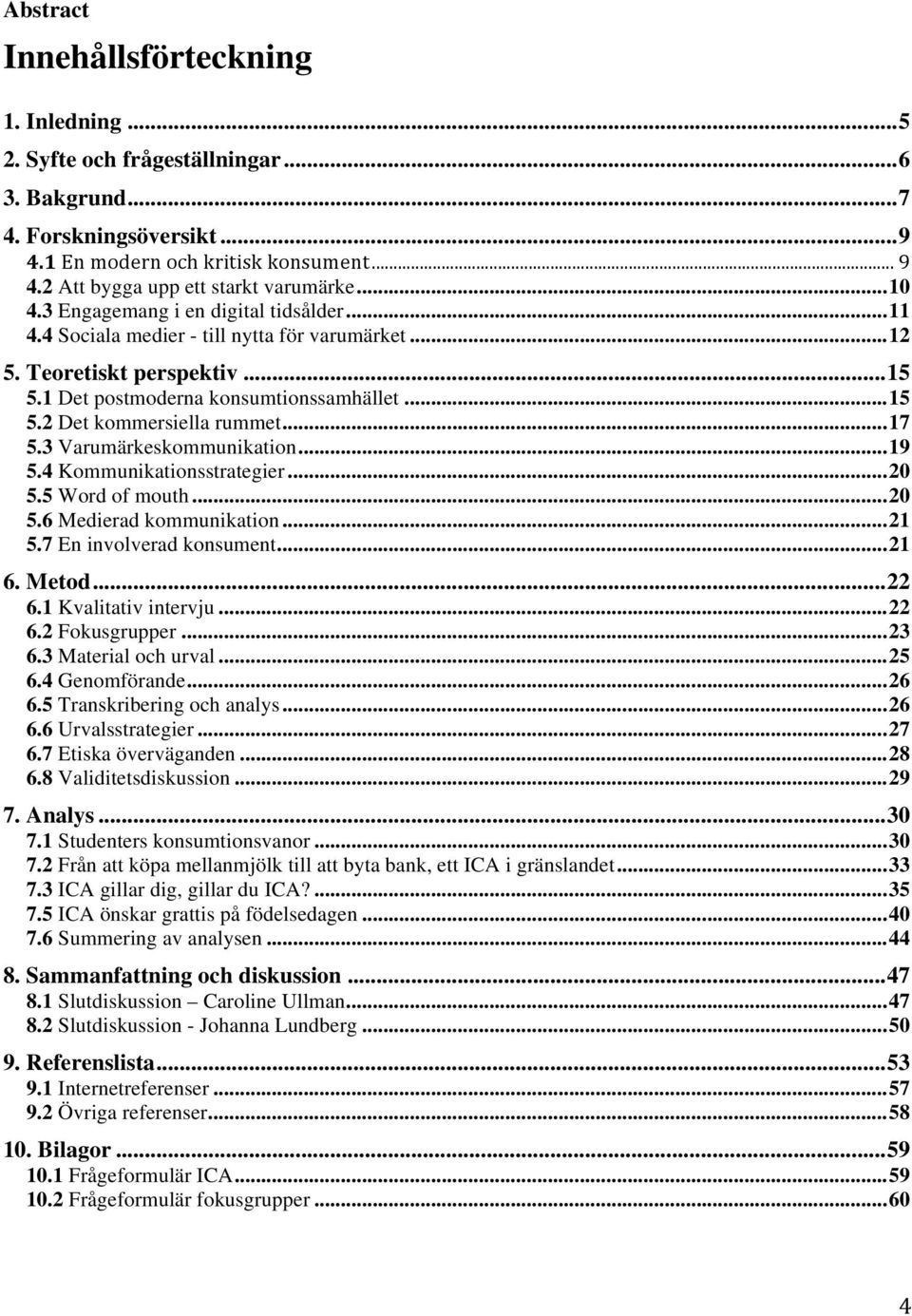 .. 17 5.3 Varumärkeskommunikation... 19 5.4 Kommunikationsstrategier... 20 5.5 Word of mouth... 20 5.6 Medierad kommunikation... 21 5.7 En involverad konsument... 21 6. Metod... 22 6.