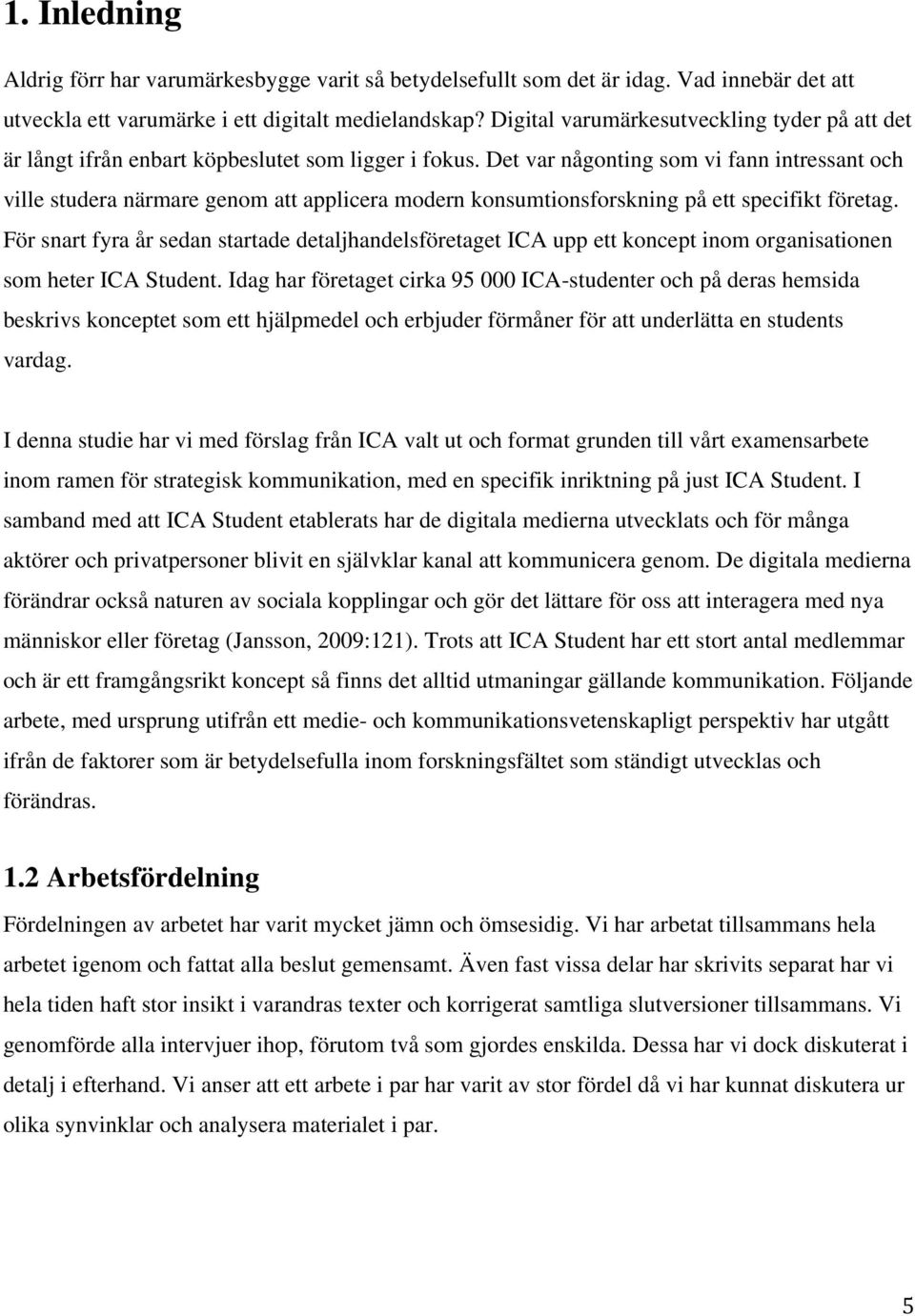 Det var någonting som vi fann intressant och ville studera närmare genom att applicera modern konsumtionsforskning på ett specifikt företag.