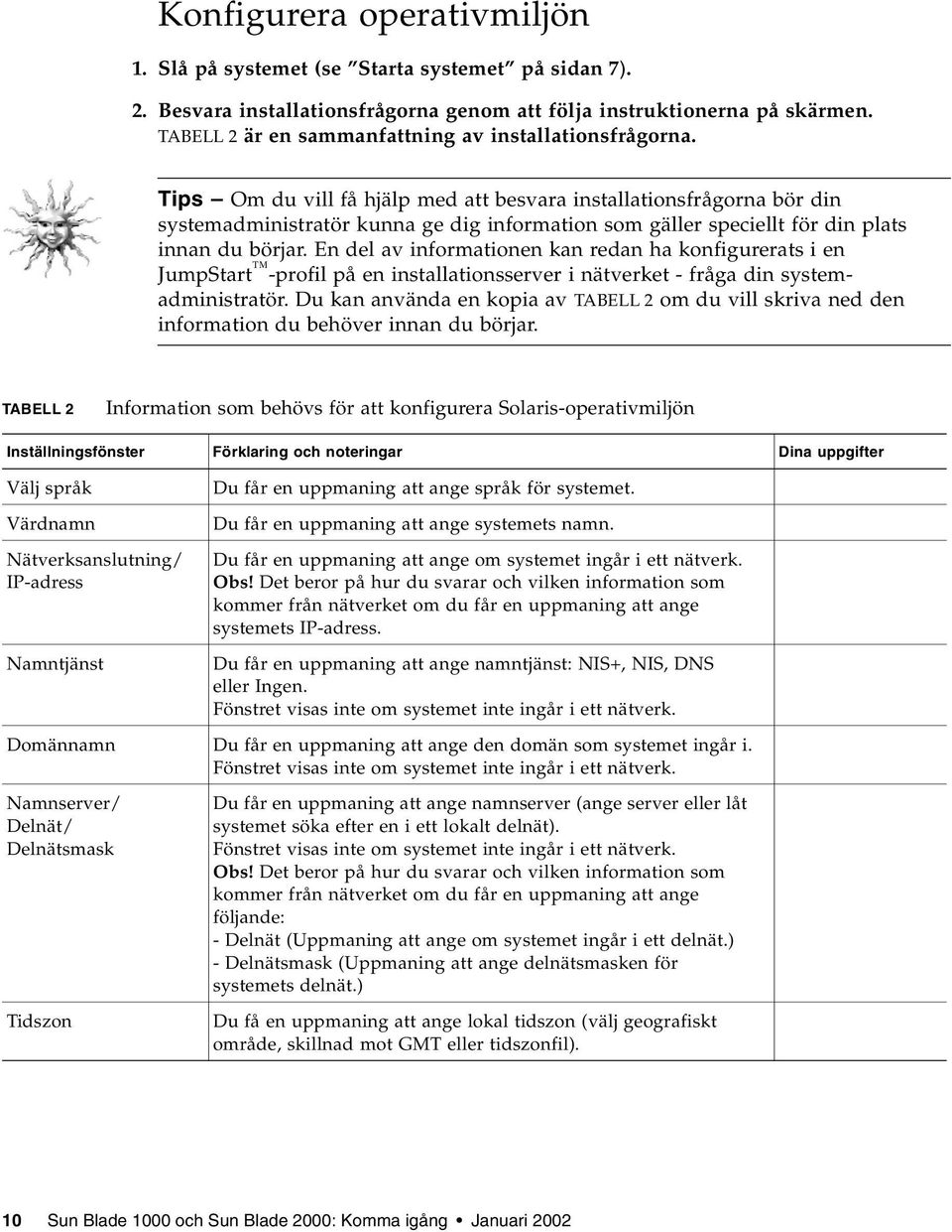 Tips Om du vill få hjälp med att besvara installationsfrågorna bör din systemadministratör kunna ge dig information som gäller speciellt för din plats innan du börjar.