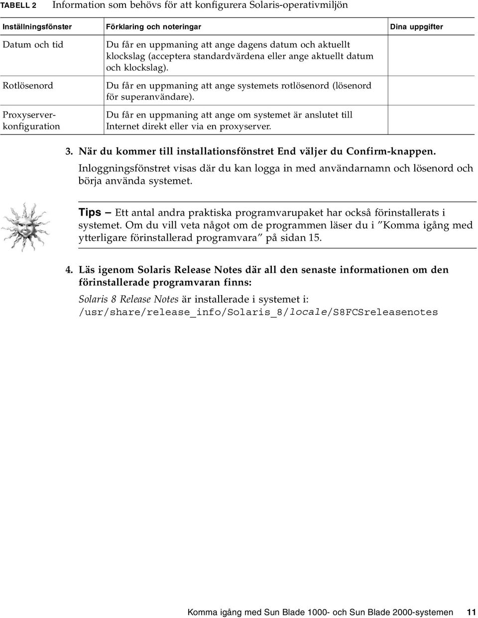 Du får en uppmaning att ange systemets rotlösenord (lösenord för superanvändare). Du får en uppmaning att ange om systemet är anslutet till Internet direkt eller via en proxyserver. 3.