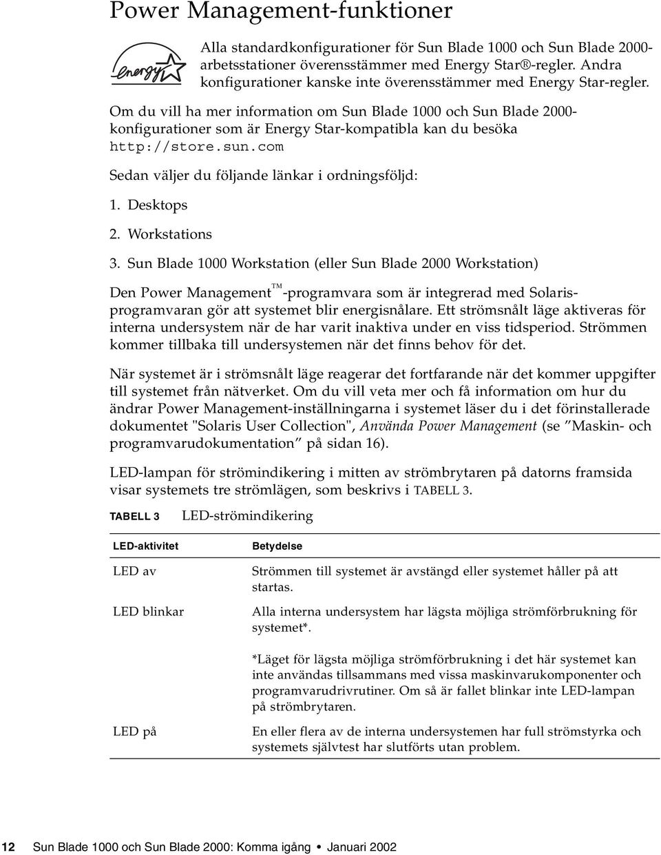 Om du vill ha mer information om Sun Blade 1000 och Sun Blade 2000- konfigurationer som är Energy Star-kompatibla kan du besöka http://store.sun.com Sedan väljer du följande länkar i ordningsföljd: 1.