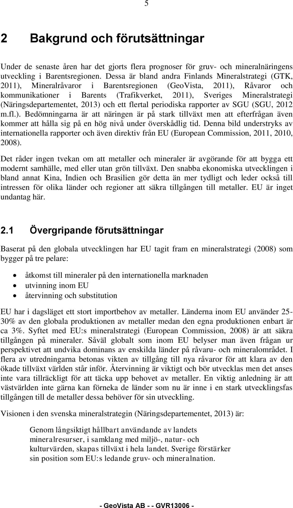 (Näringsdepartementet, 2013) och ett flertal periodiska rapporter av SGU (SGU, 2012 m.fl.). Bedömningarna är att näringen är på stark tillväxt men att efterfrågan även kommer att hålla sig på en hög nivå under överskådlig tid.