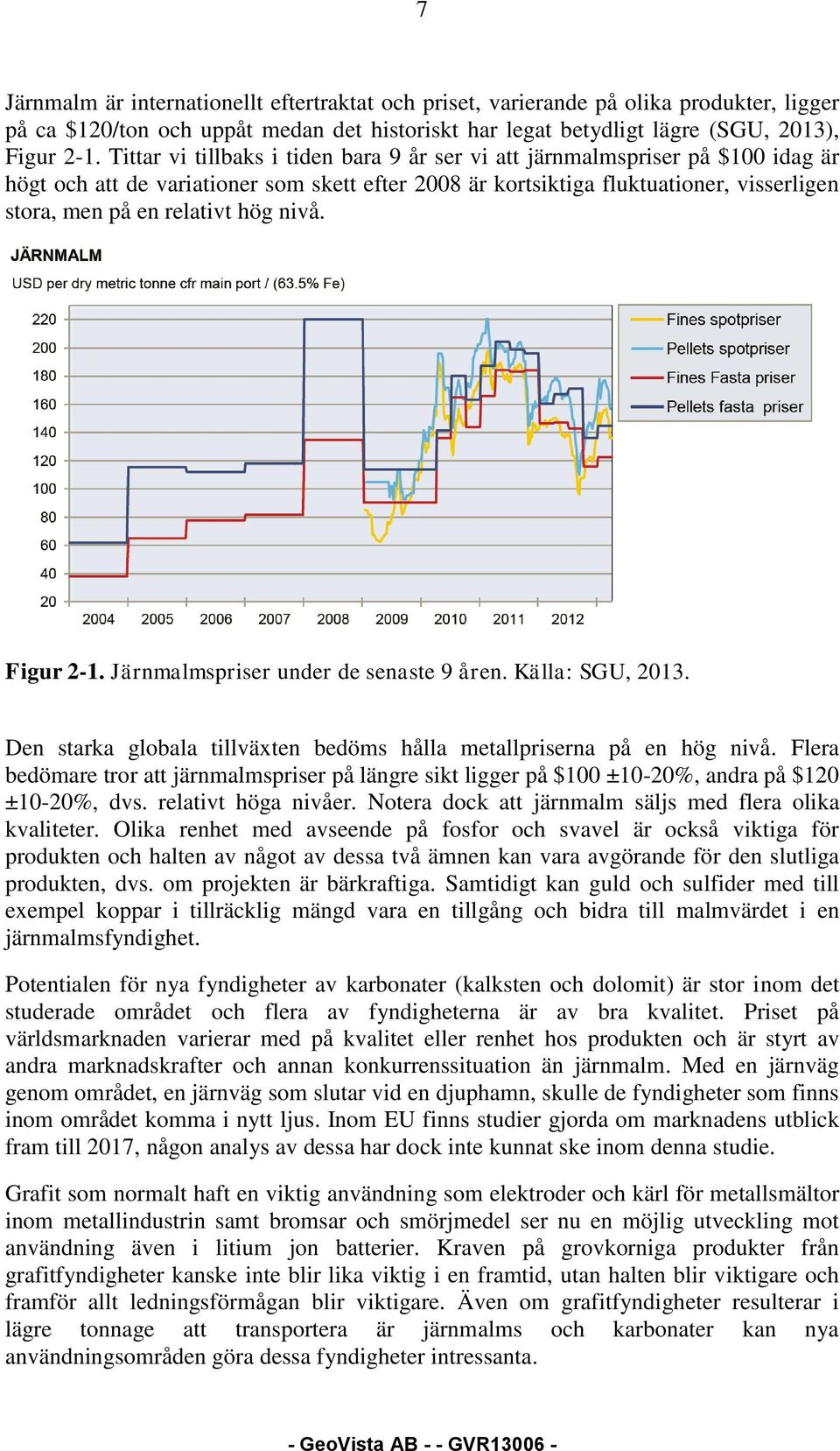 hög nivå. Figur 2-1. Järnmalmspriser under de senaste 9 åren. Källa: SGU, 2013. Den starka globala tillväxten bedöms hålla metallpriserna på en hög nivå.