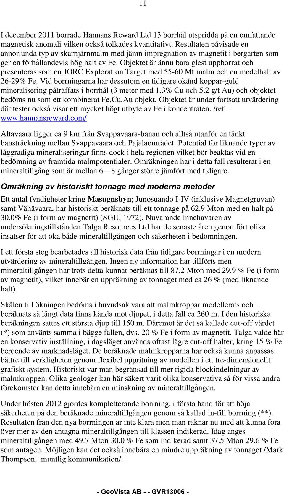 Objektet är ännu bara glest uppborrat och presenteras som en JORC Exploration Target med 55-60 Mt malm och en medelhalt av 26-29% Fe.