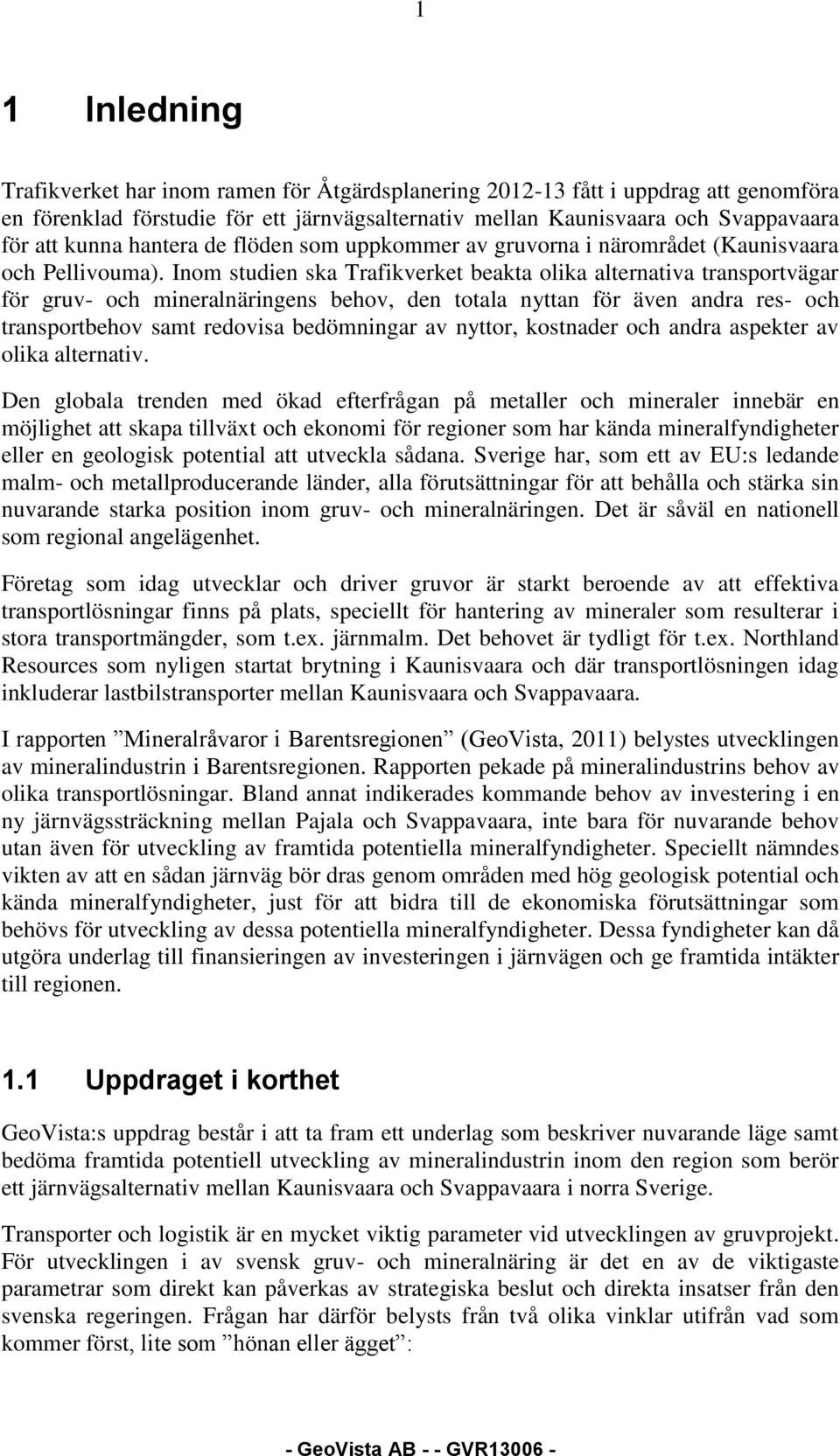 Inom studien ska Trafikverket beakta olika alternativa transportvägar för gruv- och mineralnäringens behov, den totala nyttan för även andra res- och transportbehov samt redovisa bedömningar av