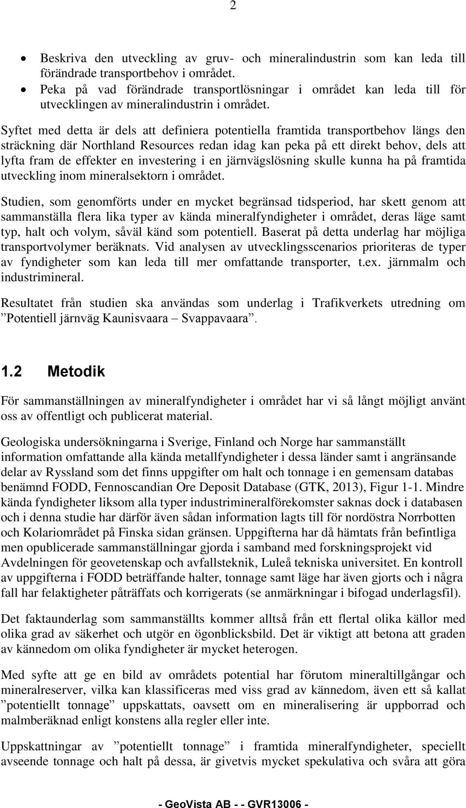 Syftet med detta är dels att definiera potentiella framtida transportbehov längs den sträckning där Northland Resources redan idag kan peka på ett direkt behov, dels att lyfta fram de effekter en