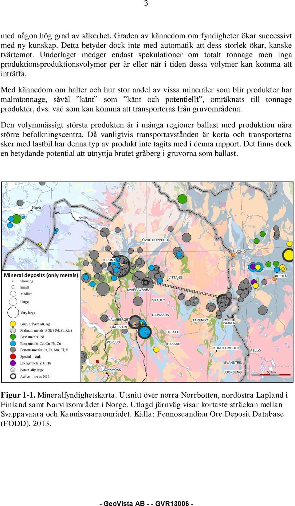 Med kännedom om halter och hur stor andel av vissa mineraler som blir produkter har malm, såväl känt som känt och potentiellt, omräknats till produkter, dvs.