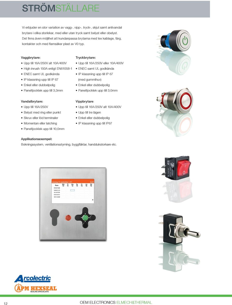 Vaggbrytare: Upp till 16A/250V alt 10A/400V High inrush 150A enligt EN61058-1 ENEC samt UL godkända IP klassning upp till IP 67 Enkel eller dubbelpolig Paneltjocklek upp till 3,3mm Tryckbrytare: Upp