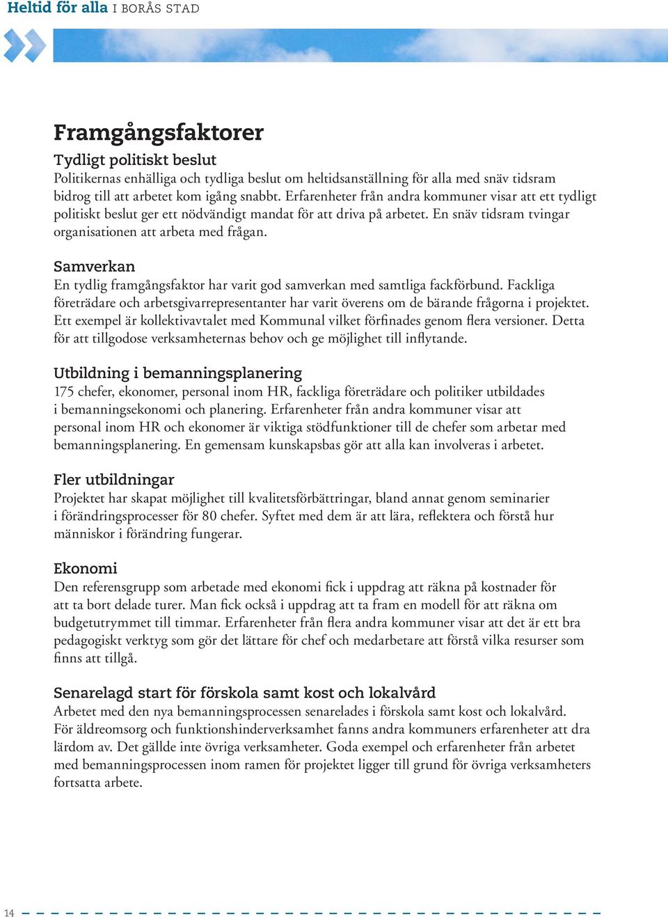 Samverkan En tydlig framgångsfaktor har varit god samverkan med samtliga fackförbund. Fackliga företrädare och arbetsgivarrepresentanter har varit överens om de bärande frågorna i projektet.