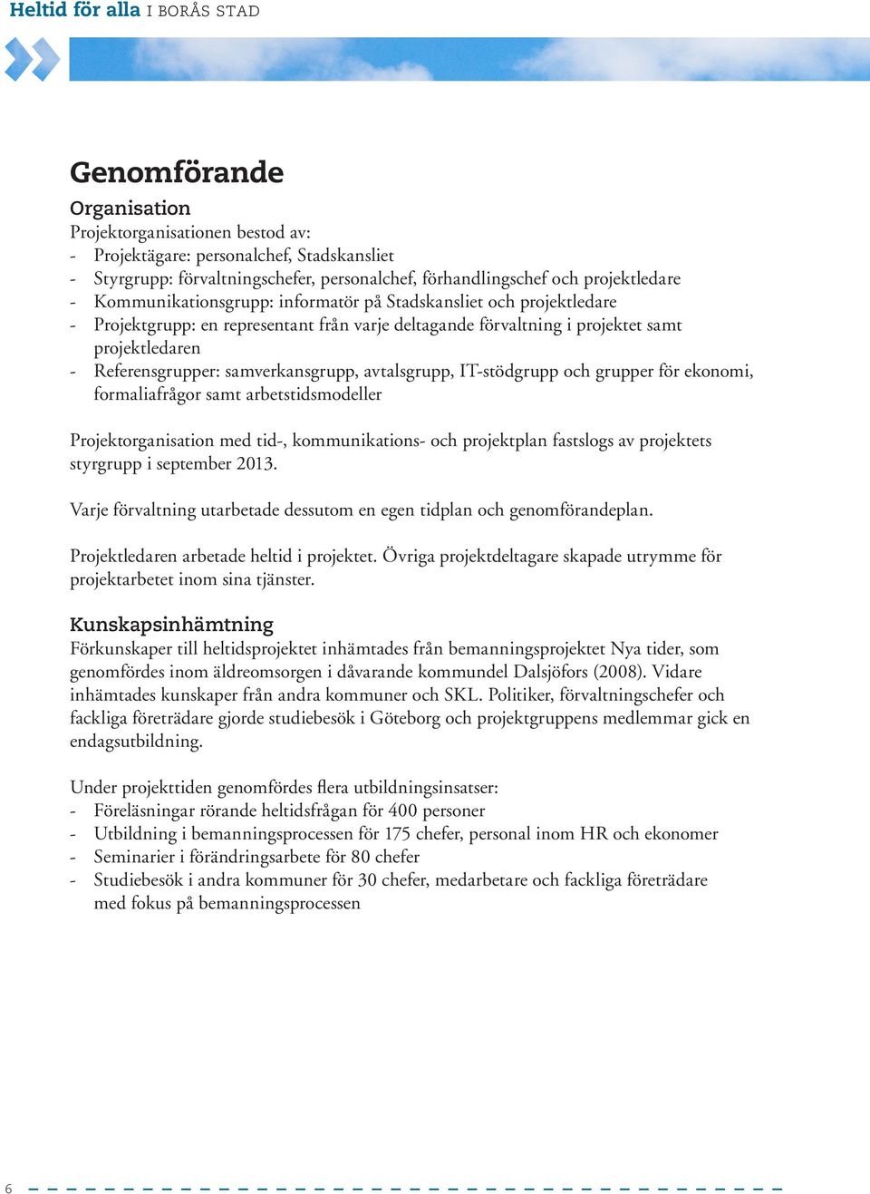 samverkansgrupp, avtalsgrupp, IT-stödgrupp och grupper för ekonomi, formaliafrågor samt arbetstidsmodeller Projektorganisation med tid-, kommunikations- och projektplan fastslogs av projektets