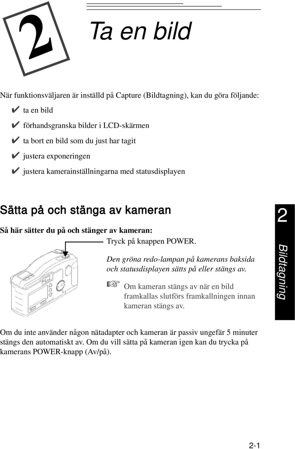 Den gröna redo-lampan på kamerans baksida och statusdisplayen sätts på eller stängs av. Om kameran stängs av när en bild framkallas slutförs framkallningen innan kameran stängs av.