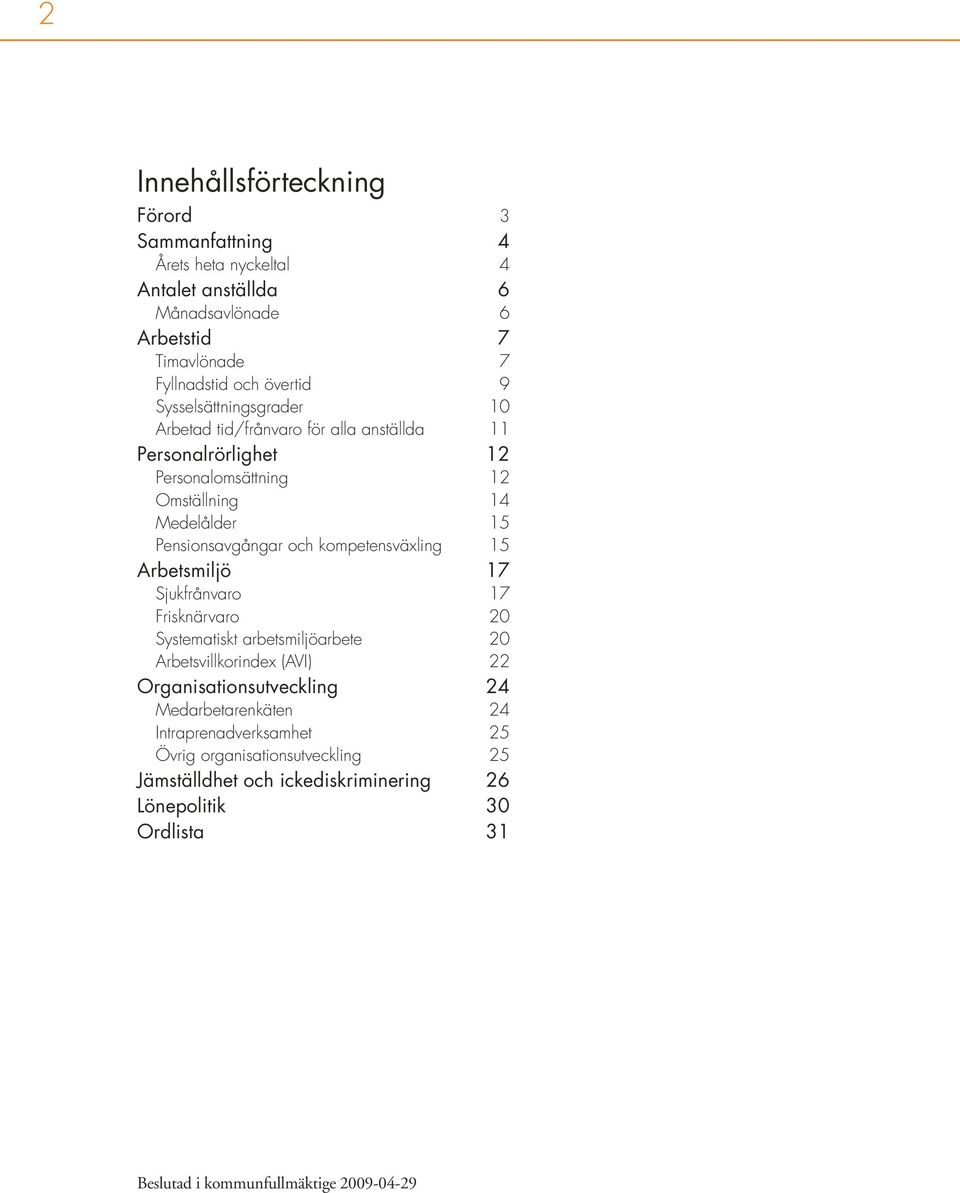 kompetensväxling 15 Arbetsmiljö 17 Sjukfrånvaro 17 Frisknärvaro 20 Systematiskt arbetsmiljöarbete 20 Arbetsvillkorindex (AVI) 22 Organisationsutveckling 24