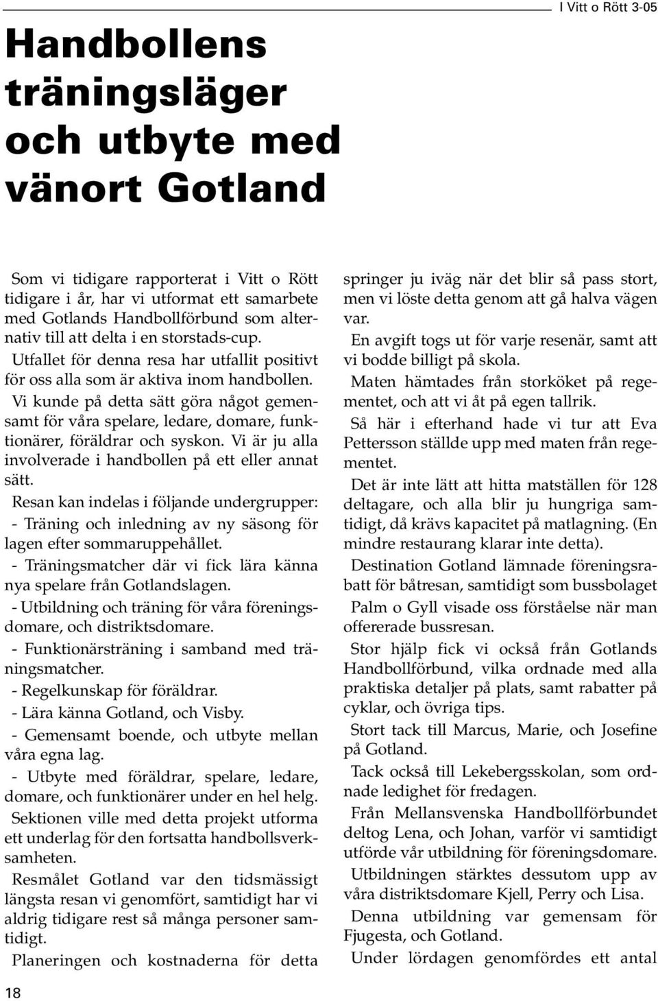 Vi kunde på detta sätt göra något gemensamt för våra spelare, ledare, domare, funktionärer, föräldrar och syskon. Vi är ju alla involverade i handbollen på ett eller annat sätt.