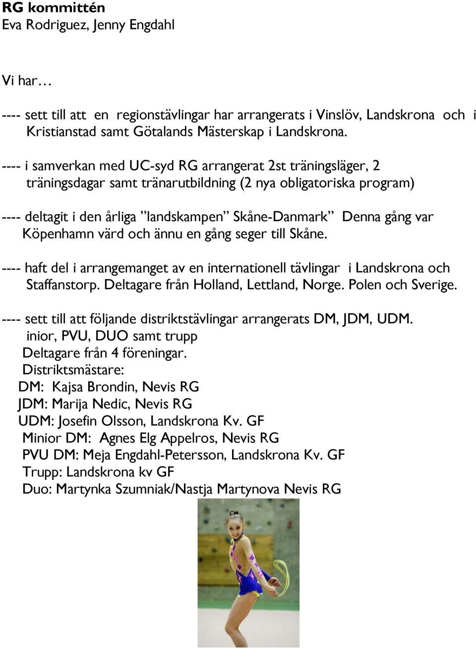 Köpenhamn värd och ännu en gång seger till Skåne. ---- haft del i arrangemanget av en internationell tävlingar i Landskrona och Staffanstorp. Deltagare från Holland, Lettland, Norge.