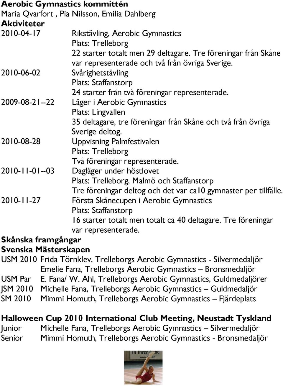 2009-08-21--22 Läger i Aerobic Gymnastics Plats: Lingvallen 35 deltagare, tre föreningar från Skåne och två från övriga Sverige deltog.