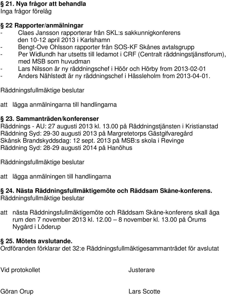 Anders Nählstedt är ny räddningschef i Hässleholm from 2013-04-01. att lägga anmälningarna till handlingarna 23. Sammanträden/konferenser Räddnings - AU: 27 augusti 2013 kl. 13.