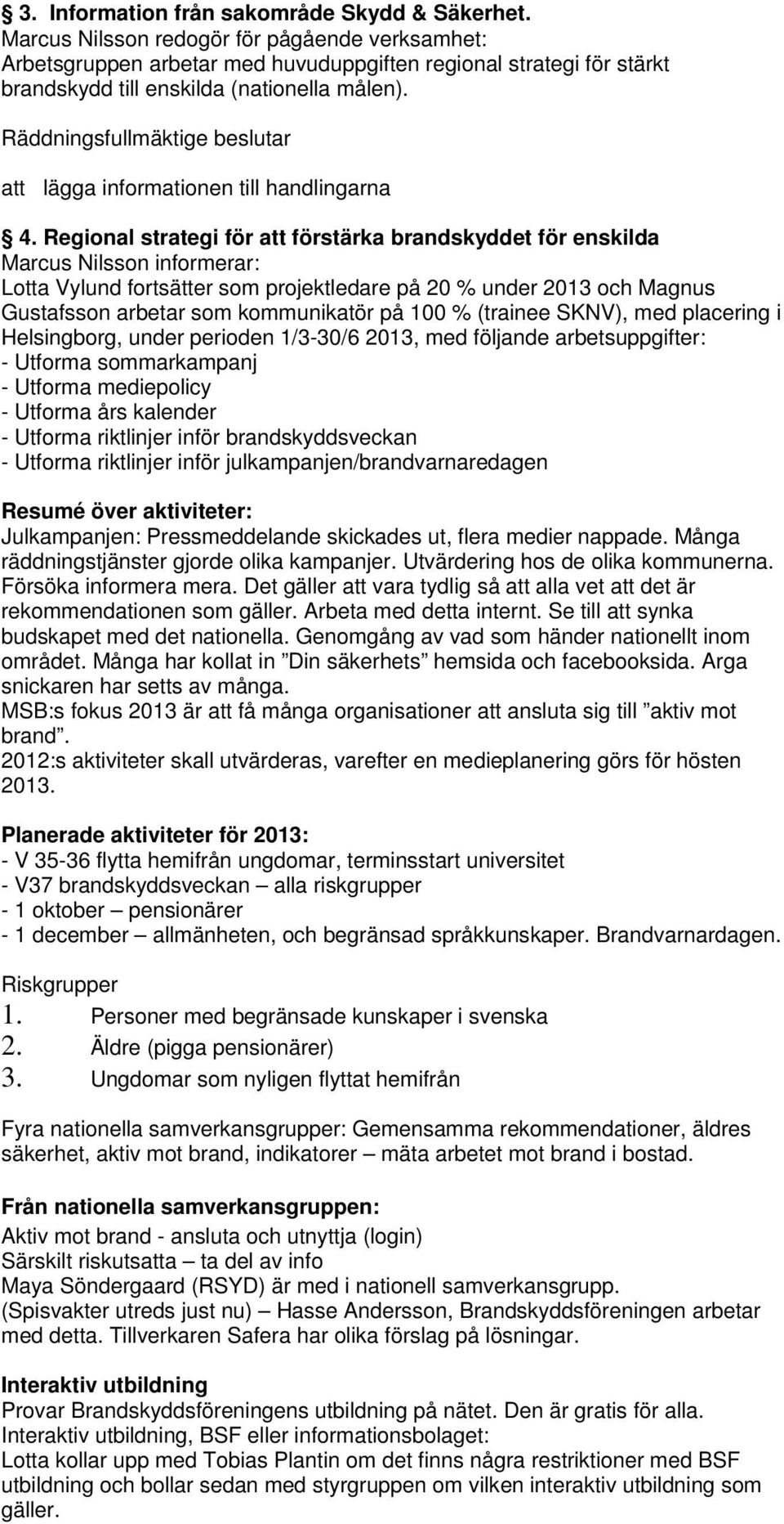 Regional strategi för att förstärka brandskyddet för enskilda Marcus Nilsson informerar: Lotta Vylund fortsätter som projektledare på 20 % under 2013 och Magnus Gustafsson arbetar som kommunikatör på