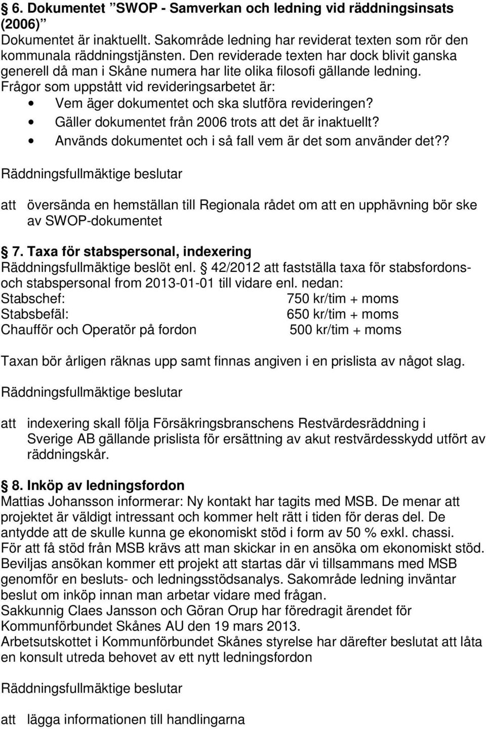 Frågor som uppstått vid revideringsarbetet är: Vem äger dokumentet och ska slutföra revideringen? Gäller dokumentet från 2006 trots att det är inaktuellt?