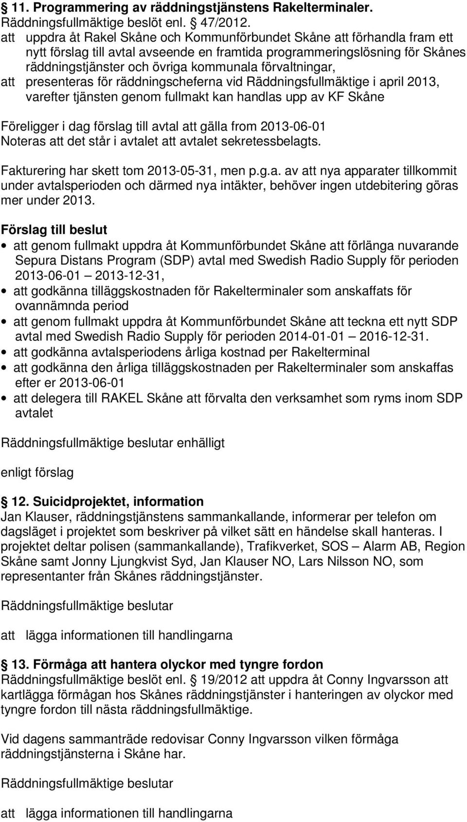 förvaltningar, att presenteras för räddningscheferna vid Räddningsfullmäktige i april 2013, varefter tjänsten genom fullmakt kan handlas upp av KF Skåne Föreligger i dag förslag till avtal att gälla