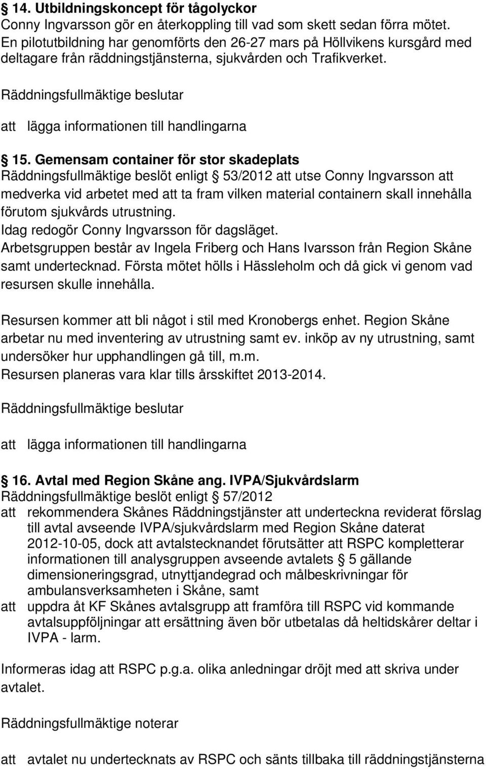 Gemensam container för stor skadeplats Räddningsfullmäktige beslöt enligt 53/2012 att utse Conny Ingvarsson att medverka vid arbetet med att ta fram vilken material containern skall innehålla förutom