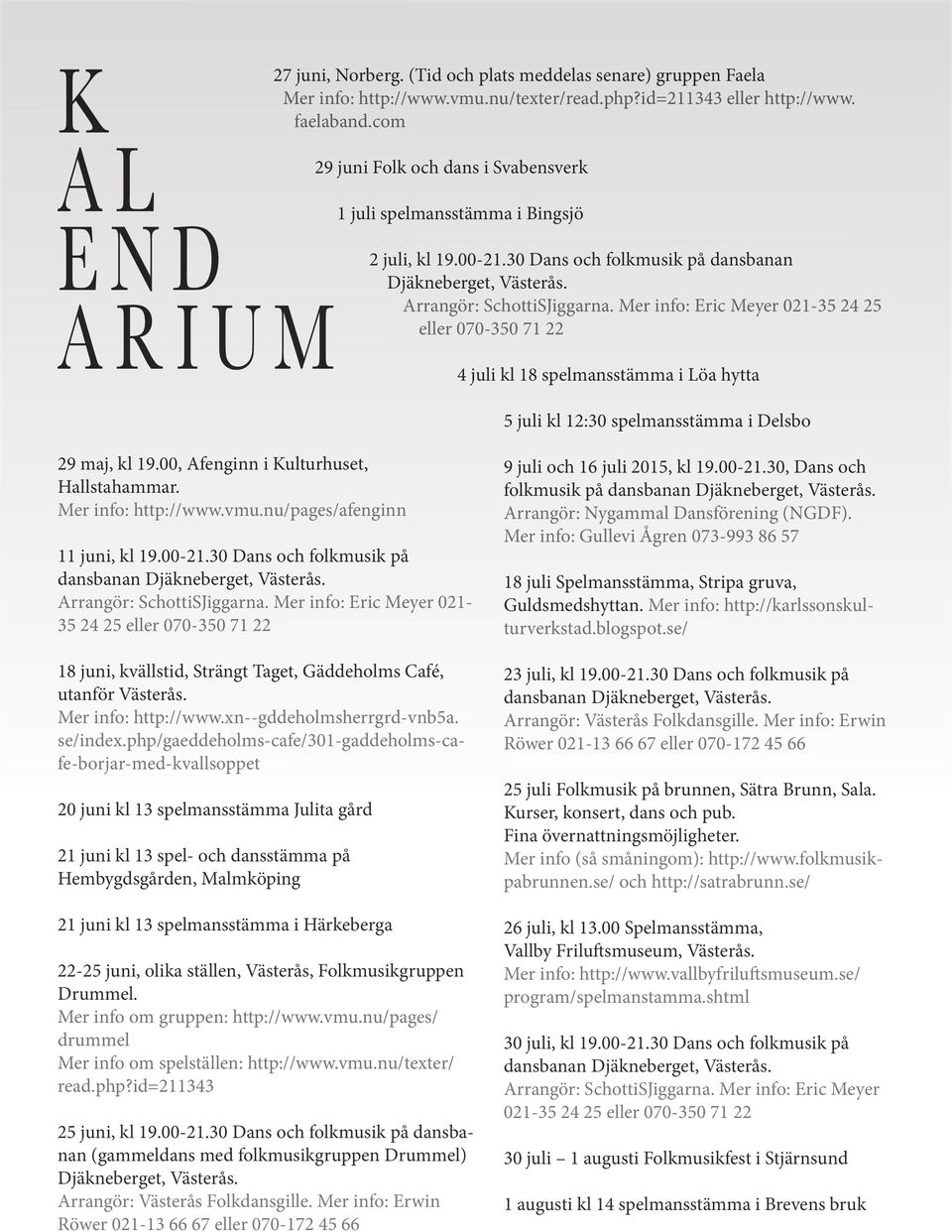 Mer info: Eric Meyer 021-35 24 25 eller 070-350 71 22 4 juli kl 18 spelmansstämma i Löa hytta 5 juli kl 12:30 spelmansstämma i Delsbo 29 maj, kl 19.00, Afenginn i Kulturhuset, Hallstahammar.