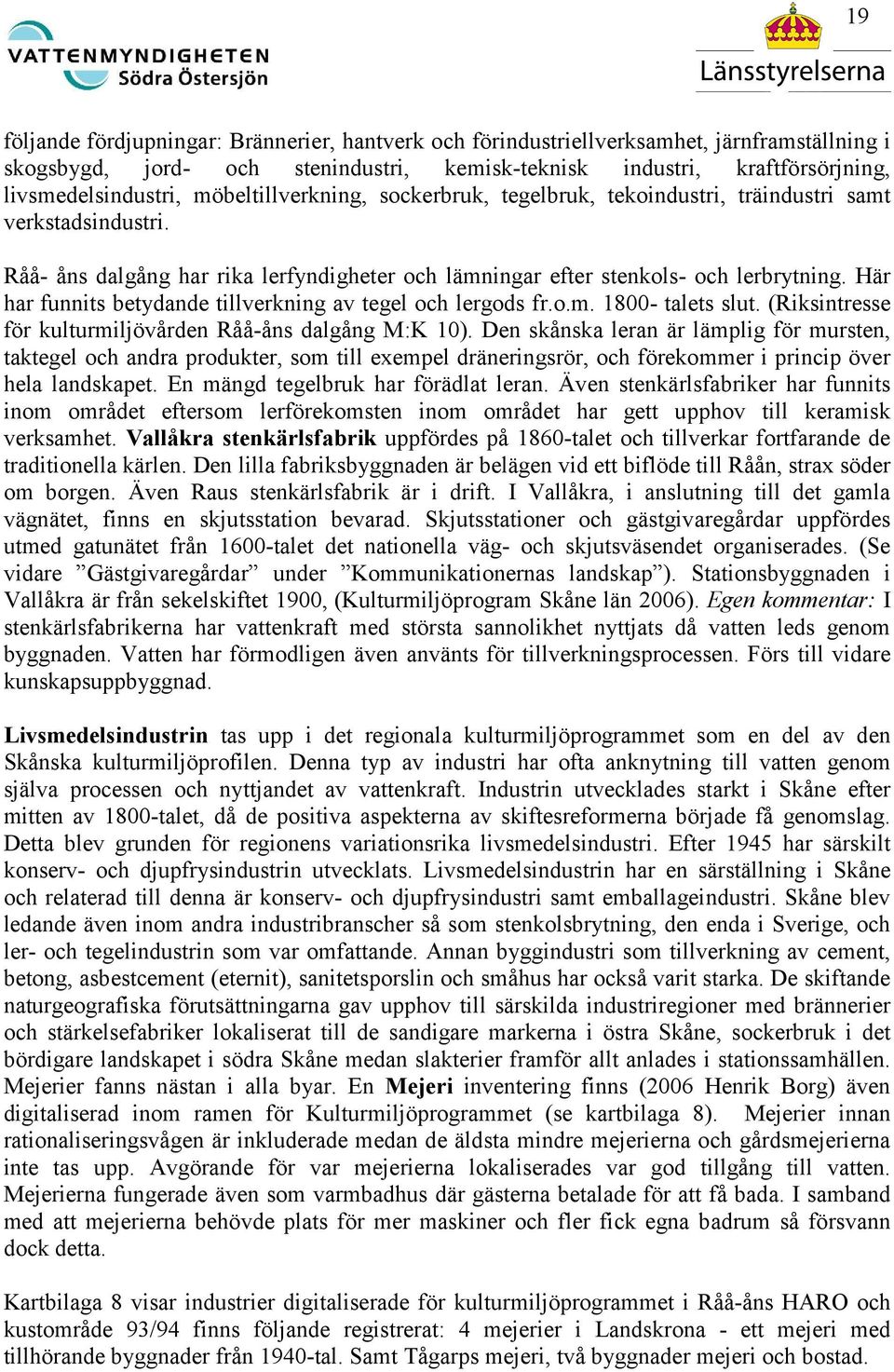 Här har funnits betydande tillverkning av tegel och lergods fr.o.m. 1800- talets slut. (Riksintresse för kulturmiljövården Råå-åns dalgång M:K 10).