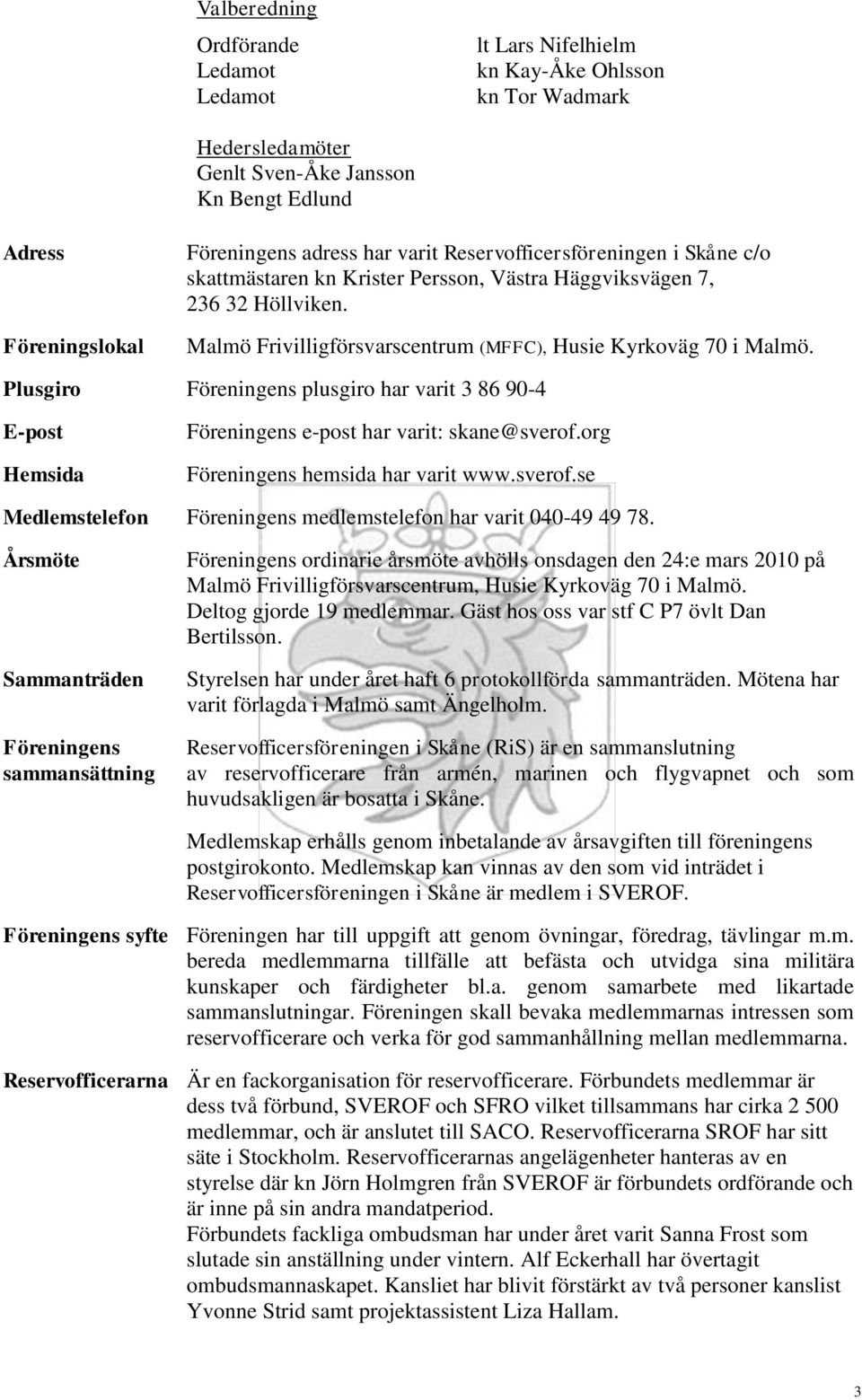 Plusgiro Föreningens plusgiro har varit 3 86 90-4 E-post Hemsida Föreningens e-post har varit: skane@sverof.org Föreningens hemsida har varit www.sverof.se Medlemstelefon Föreningens medlemstelefon har varit 040-49 49 78.