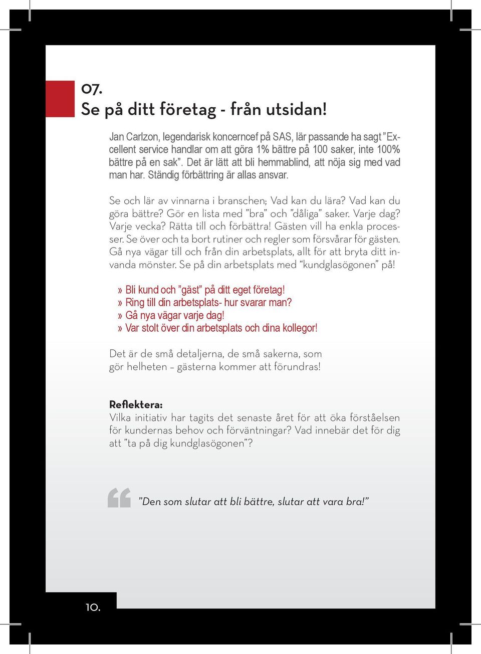 Gör en lista med bra och dåliga saker. Varje dag? Varje vecka? Rätta till och förbättra! Gästen vill ha enkla processer. Se över och ta bort rutiner och regler som försvårar för gästen.