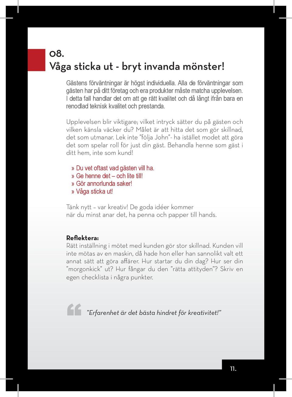 Upplevelsen blir viktigare; vilket intryck sätter du på gästen och vilken känsla väcker du? Målet är att hitta det som gör skillnad, det som utmanar.