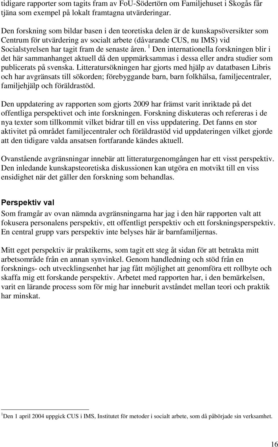 1 Den internationella forskningen blir i det här sammanhanget aktuell då den uppmärksammas i dessa eller andra studier som publicerats på svenska.