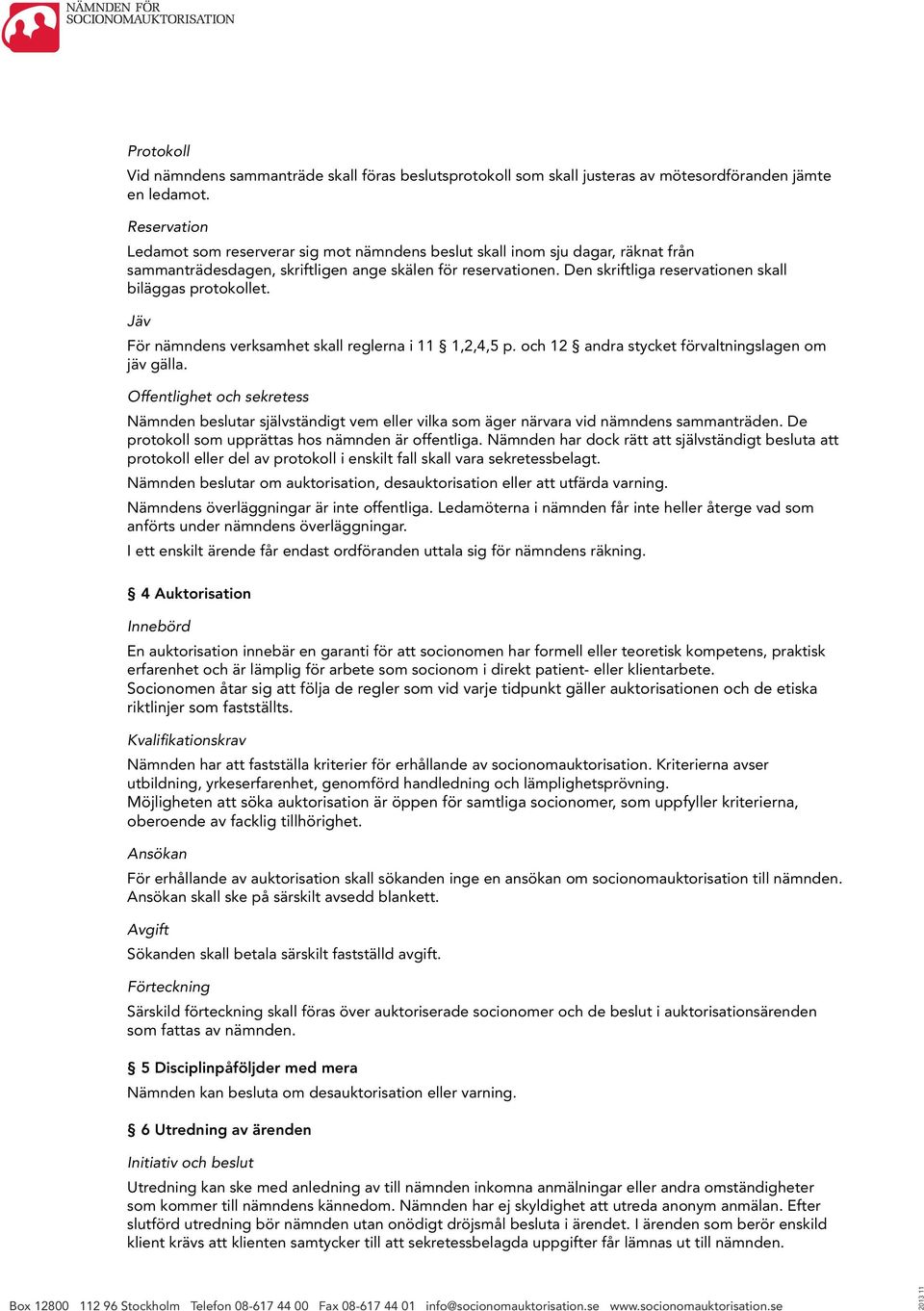 Den skriftliga reservationen skall biläggas protokollet. Jäv För nämndens verksamhet skall reglerna i 11 1,2,4,5 p. och 12 andra stycket förvaltningslagen om jäv gälla.