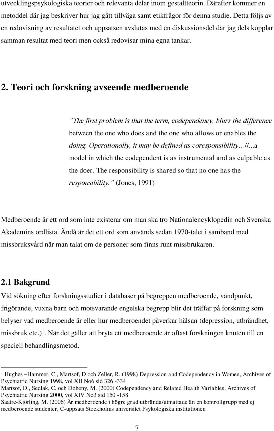 Teori och forskning avseende medberoende The first problem is that the term, codependency, blurs the difference between the one who does and the one who allows or enables the doing.