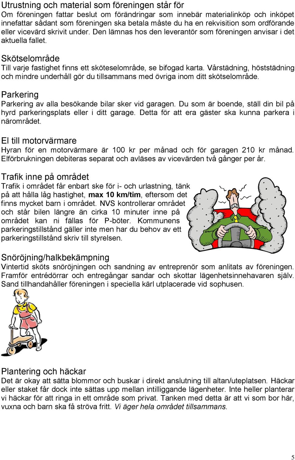 Skötselområde Till varje fastighet finns ett sköteselområde, se bifogad karta. Vårstädning, höststädning och mindre underhåll gör du tillsammans med övriga inom ditt skötselområde.