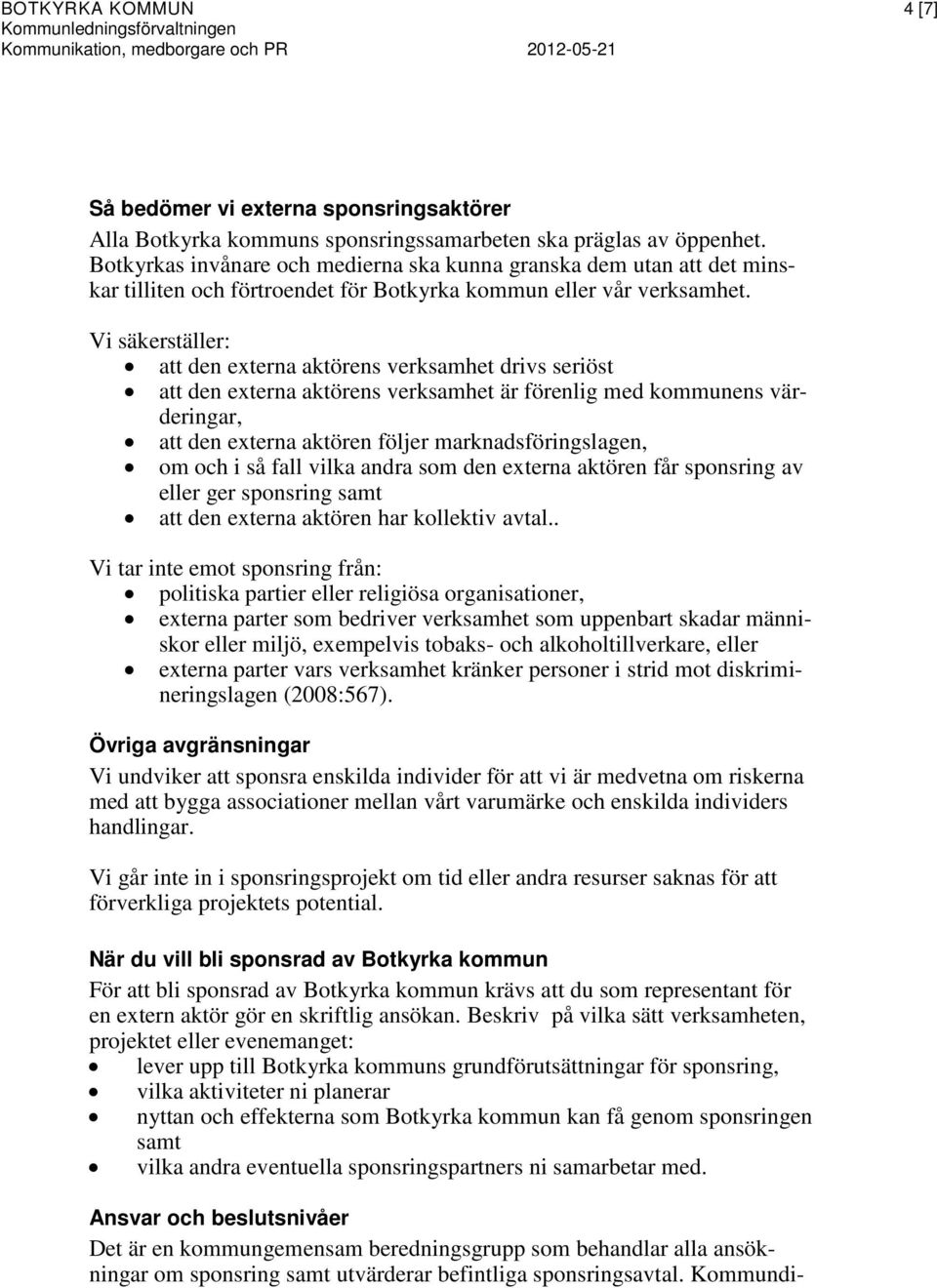 Vi säkerställer: att den externa aktörens verksamhet drivs seriöst att den externa aktörens verksamhet är förenlig med kommunens värderingar, att den externa aktören följer marknadsföringslagen, om