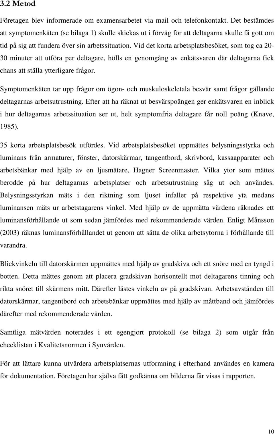 Vid det korta arbetsplatsbesöket, som tog ca 20-30 minuter att utföra per deltagare, hölls en genomgång av enkätsvaren där deltagarna fick chans att ställa ytterligare frågor.