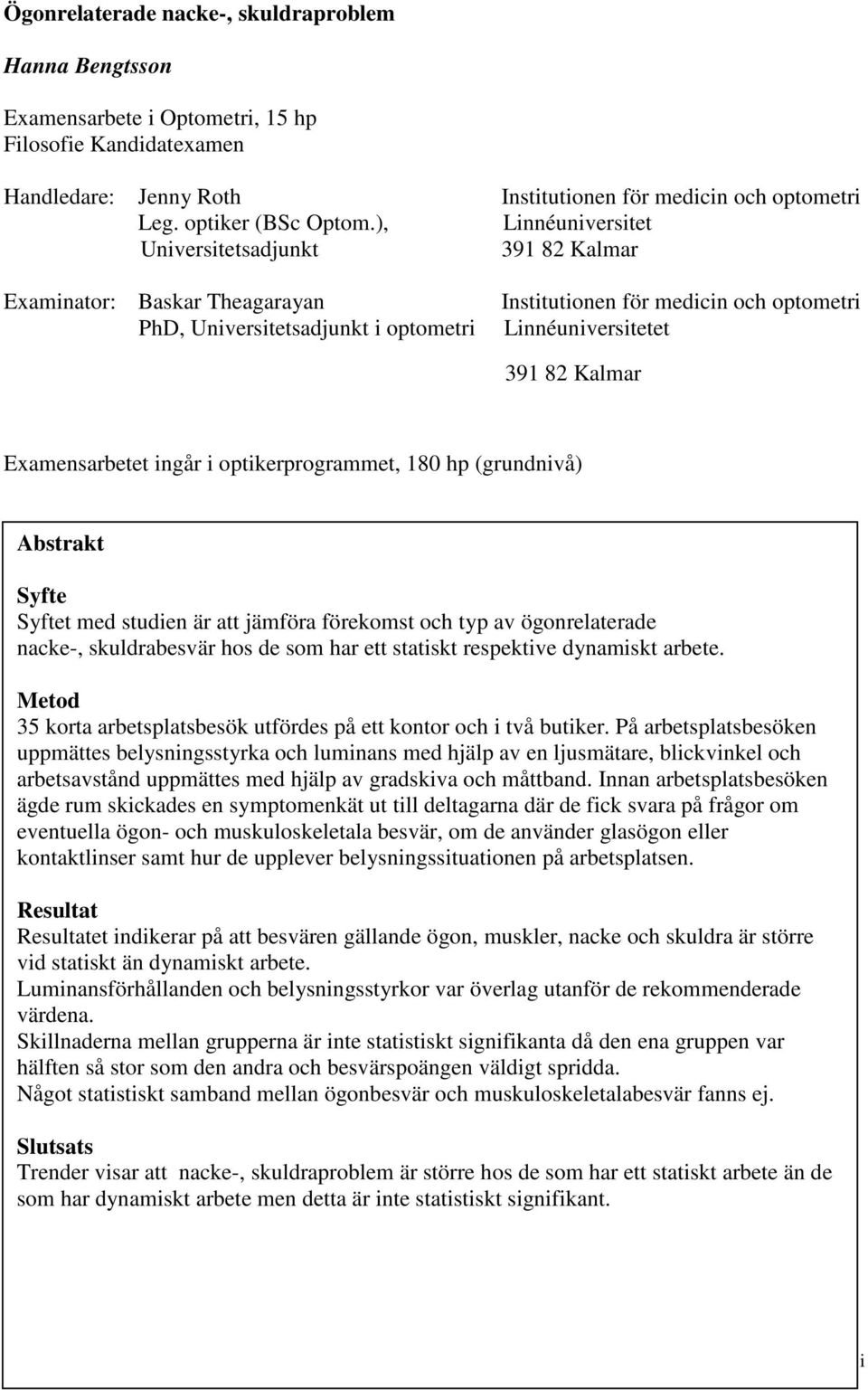 Examensarbetet ingår i optikerprogrammet, 180 hp (grundnivå) Abstrakt Syfte Syftet med studien är att jämföra förekomst och typ av ögonrelaterade nacke-, skuldrabesvär hos de som har ett statiskt