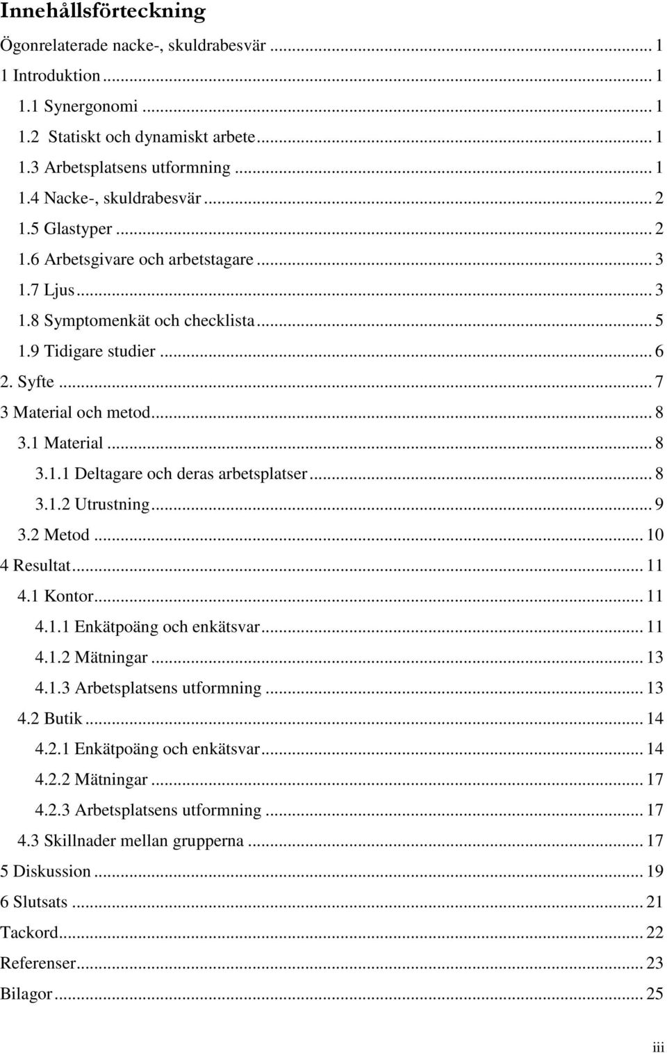 .. 8 3.1.2 Utrustning... 9 3.2 Metod... 10 4 Resultat... 11 4.1 Kontor... 11 4.1.1 Enkätpoäng och enkätsvar... 11 4.1.2 Mätningar... 13 4.1.3 Arbetsplatsens utformning... 13 4.2 Butik... 14 4.2.1 Enkätpoäng och enkätsvar... 14 4.2.2 Mätningar... 17 4.