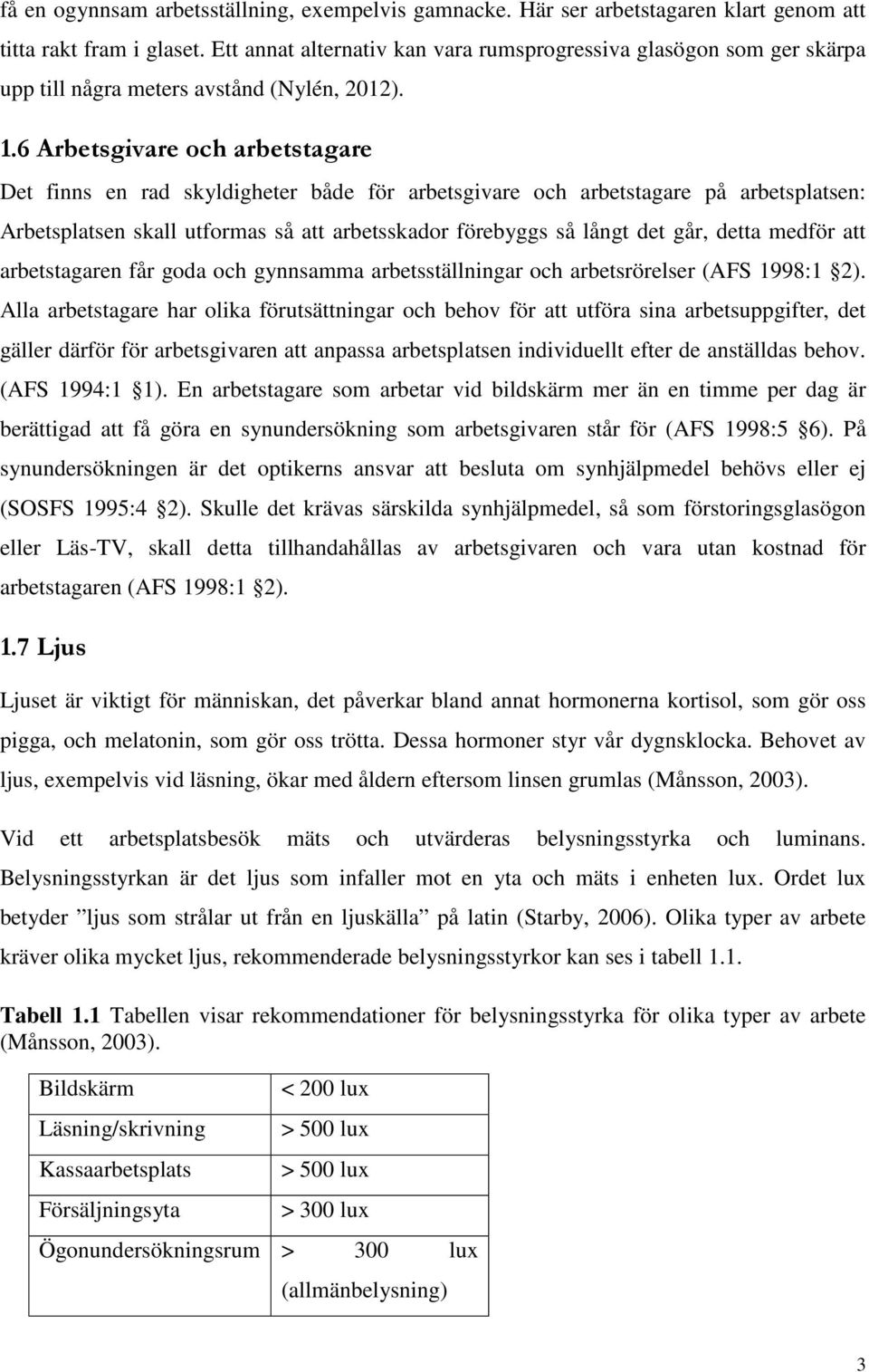 6 Arbetsgivare och arbetstagare Det finns en rad skyldigheter både för arbetsgivare och arbetstagare på arbetsplatsen: Arbetsplatsen skall utformas så att arbetsskador förebyggs så långt det går,