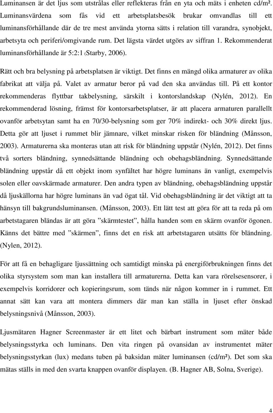 periferi/omgivande rum. Det lägsta värdet utgörs av siffran 1. Rekommenderat luminansförhållande är 5:2:1 (Starby, 2006). Rätt och bra belysning på arbetsplatsen är viktigt.