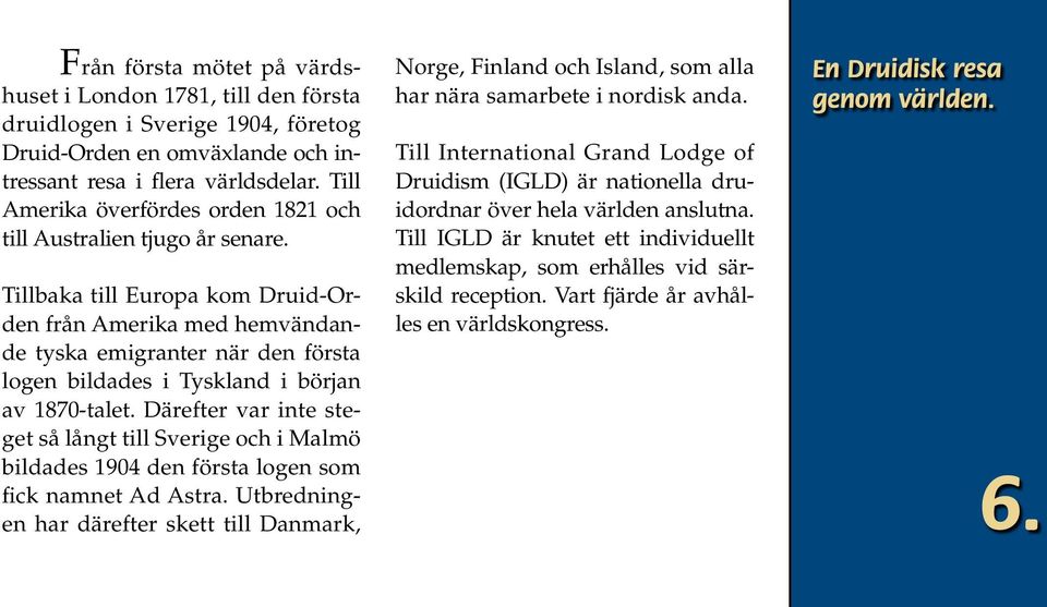 Tillbaka till Europa kom Druid-Orden från Amerika med hemvändande tyska emigranter när den första logen bildades i Tyskland i början av 1870-talet.