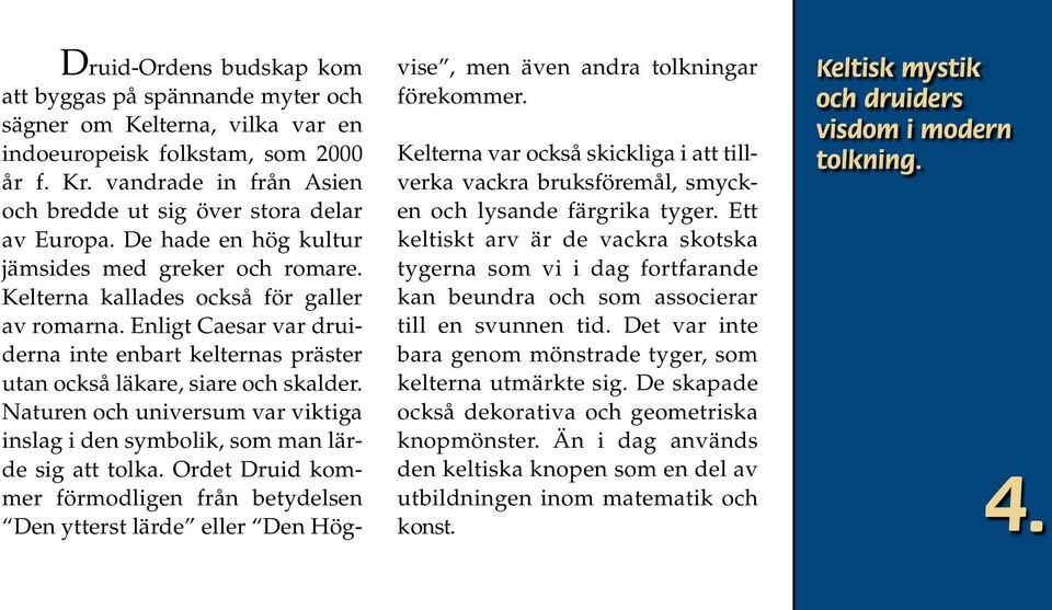 Enligt Caesar var druiderna inte enbart kelternas präster utan också läkare, siare och skalder. Naturen och universum var viktiga inslag i den symbolik, som man lärde sig att tolka.