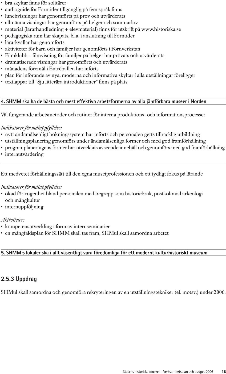 familjer har genomförts i Fornverkstan Filmklubb filmvisning för familjer på helger har prövats och utvärderats dramatiserade visningar har genomförts och utvärderats månadens föremål i Entréhallen