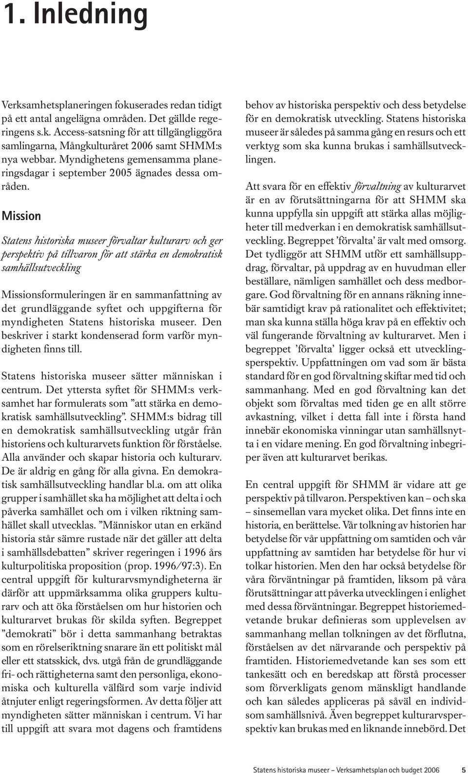 Mission Statens historiska museer förvaltar kulturarv och ger perspektiv på tillvaron för att stärka en demokratisk samhällsutveckling Missionsformuleringen är en sammanfattning av det grundläggande