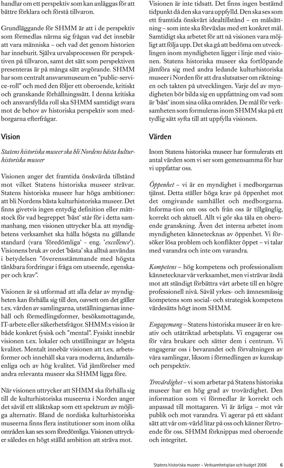 Själva urvalsprocessen för perspektiven på tillvaron, samt det sätt som perspektiven presenteras är på många sätt avgörande.