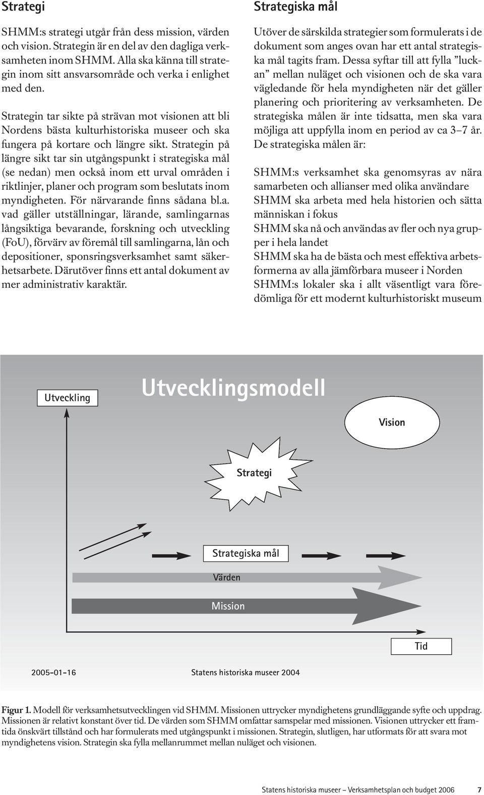 Strategin tar sikte på strävan mot visionen att bli Nordens bästa kulturhistoriska museer och ska fungera på kortare och längre sikt.